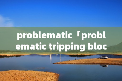 problematic「problematic tripping block」