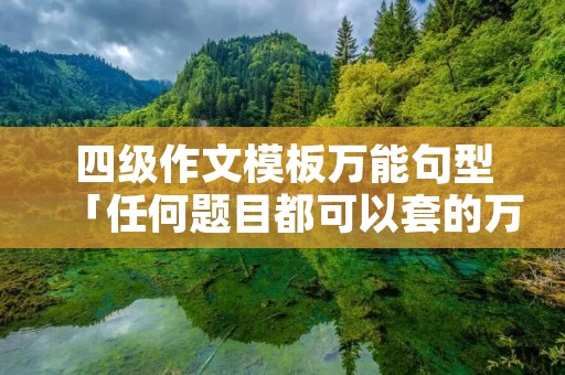 四级作文模板万能句型「任何题目都可以套的万能作文」