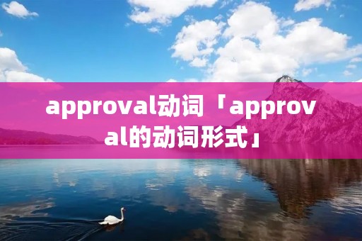 approval动词「approval的动词形式」