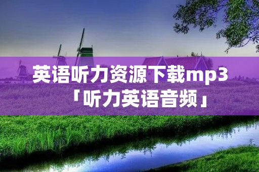 英语听力资源下载mp3「听力英语音频」 英语听力资源下载mp3「听力英语音频」