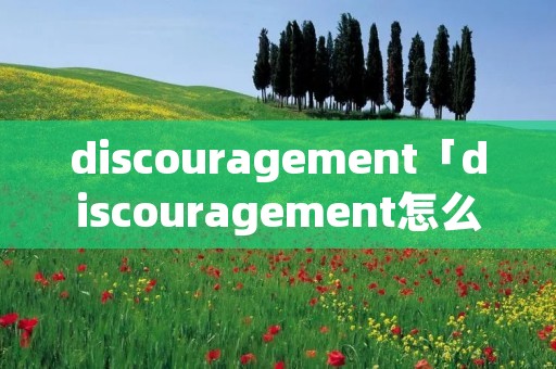 discouragement「discouragement怎么读」