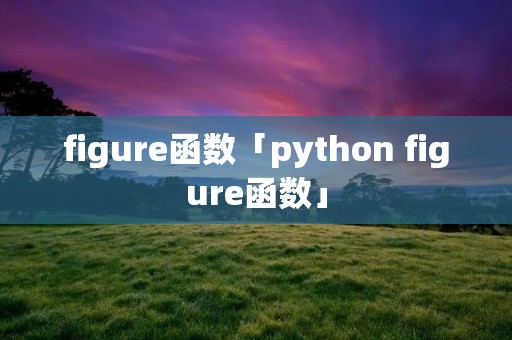figure函数「python figure函数」