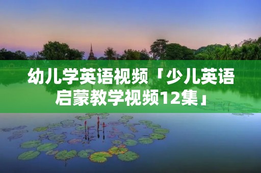 幼儿学英语视频「少儿英语启蒙教学视频12集」