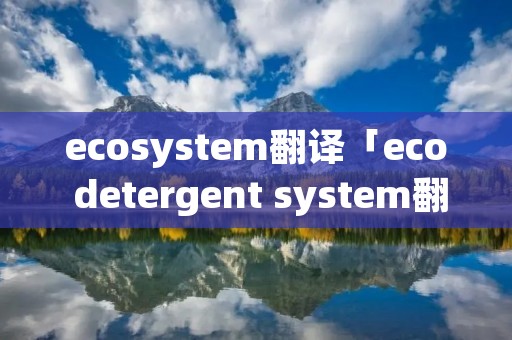 ecosystem翻译「eco detergent system翻译」