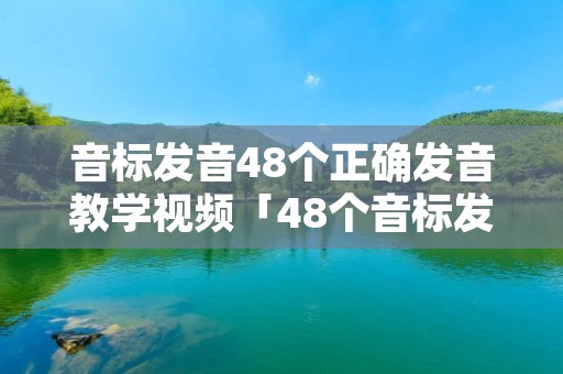 音标发音48个正确发音教学视频「48个音标发音技巧」 音标发音48个正确发音教学视频「48个音标发音技巧」