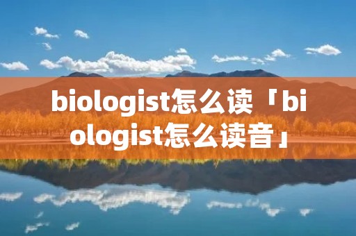 biologist怎么读「biologist怎么读音」