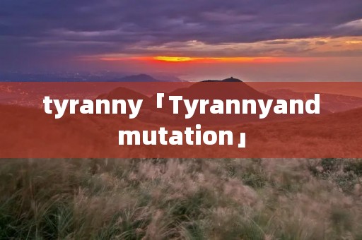 tyranny「Tyrannyandmutation」