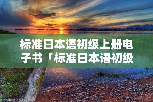 标准日本语初级上册电子书「标准日本语初级下册电子书」