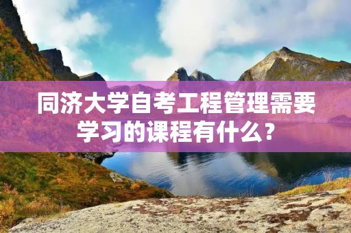 同济大学自考工程管理需要学习的课程有什么?