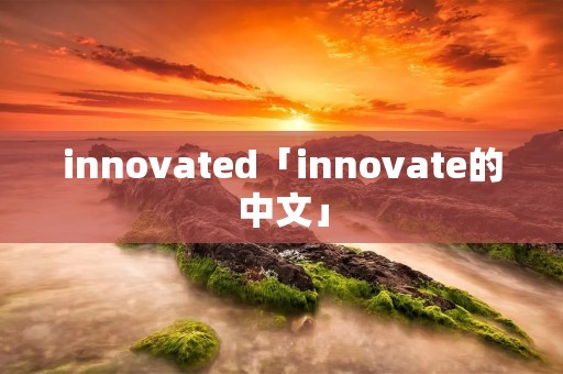 innovated「innovate的中文」