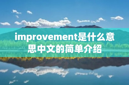 improvement是什么意思中文的简单介绍 improvement是什么意思中文的简单介绍