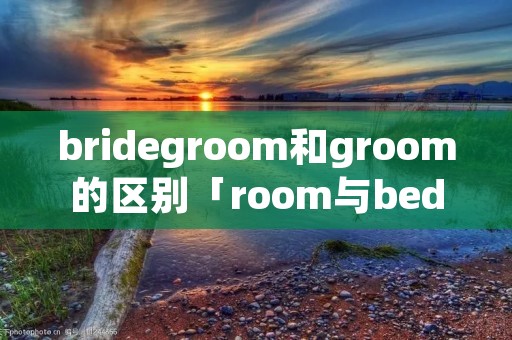 bridegroom和groom的区别「room与bedroom区别」