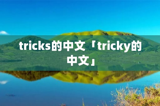 tricks的中文「tricky的中文」 tricks的中文「tricky的中文」