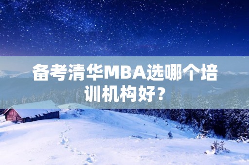 备考清华MBA选哪个培训机构好？