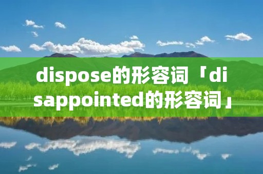 dispose的形容词「disappointed的形容词」
