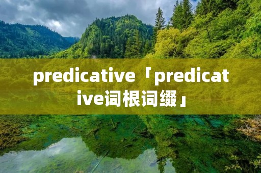 predicative「predicative词根词缀」 predicative「predicative词根词缀」