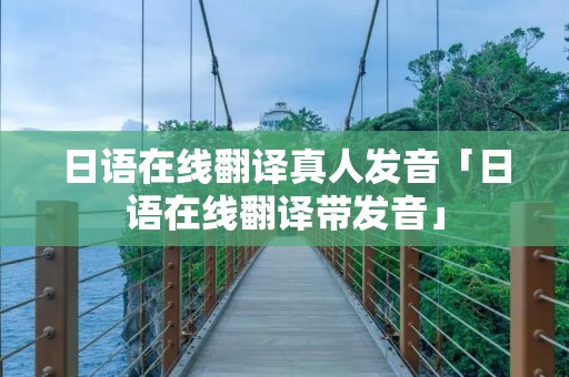 日语在线翻译真人发音「日语在线翻译带发音」 日语在线翻译真人发音「日语在线翻译带发音」