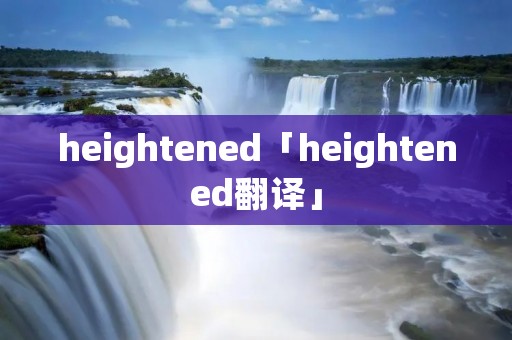 heightened「heightened翻译」