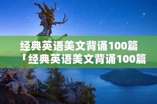 经典英语美文背诵100篇「经典英语美文背诵100篇文本」