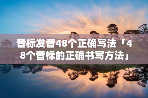 音标发音48个正确写法「48个音标的正确书写方法」