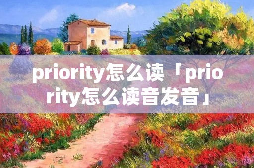 priority怎么读「priority怎么读音发音」