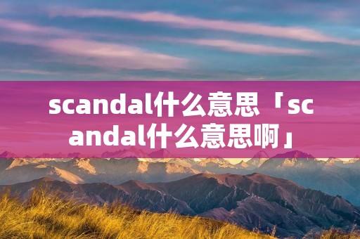 scandal什么意思「scandal什么意思啊」
