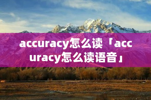 accuracy怎么读「accuracy怎么读语音」