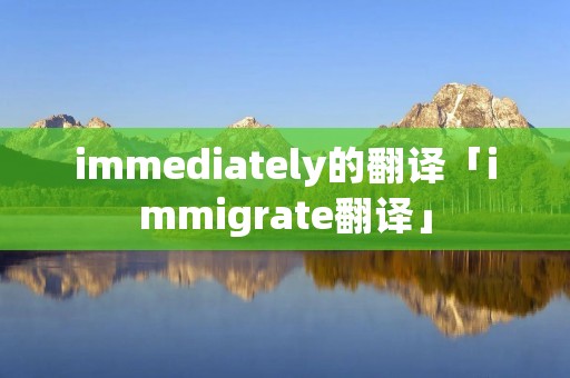 immediately的翻译「immigrate翻译」