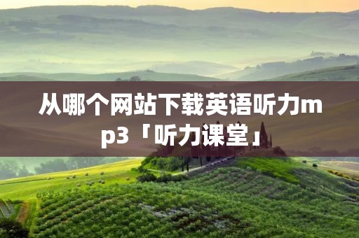 从哪个网站下载英语听力mp3「听力课堂」