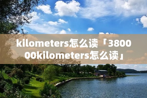 kilometers怎么读「380000kilometers怎么读」