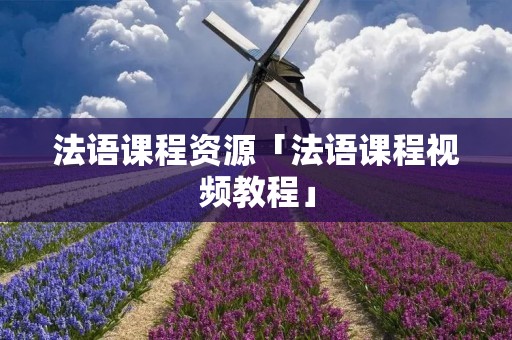法语课程资源「法语课程视频教程」