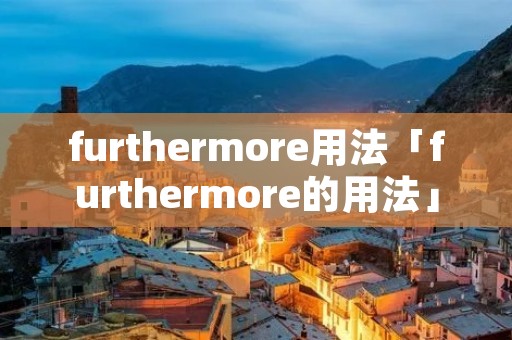 furthermore用法「furthermore的用法」 furthermore用法「furthermore的用法」