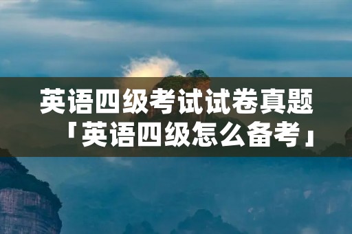 英语四级考试试卷真题「英语四级怎么备考」