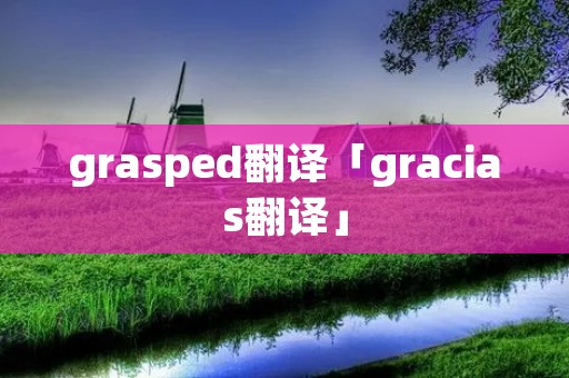 grasped翻译「gracias翻译」 grasped翻译「gracias翻译」