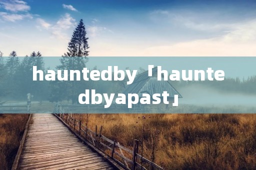 hauntedby「hauntedbyapast」