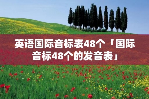 英语国际音标表48个「国际音标48个的发音表」
