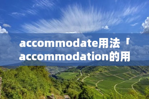 accommodate用法「accommodation的用法和短语」