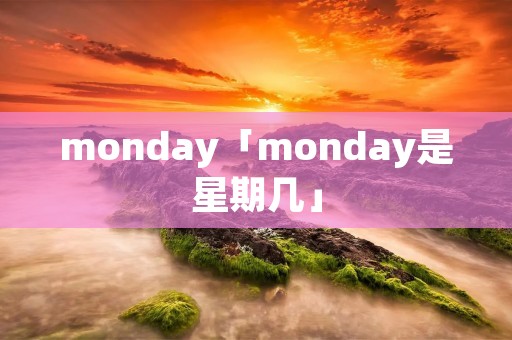 monday「monday是星期几」 monday「monday是星期几」