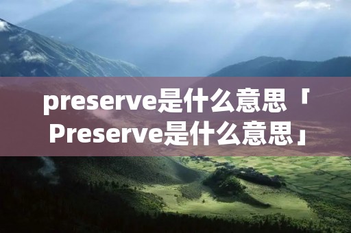 preserve是什么意思「Preserve是什么意思」