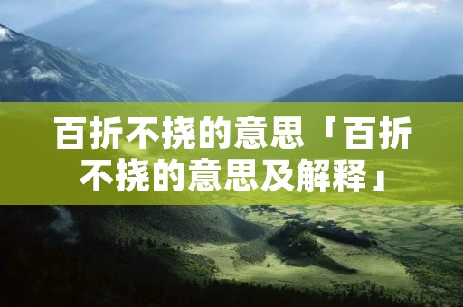 百折不挠的意思「百折不挠的意思及解释」