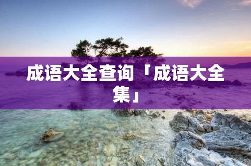 成语大全查询「成语大全集」