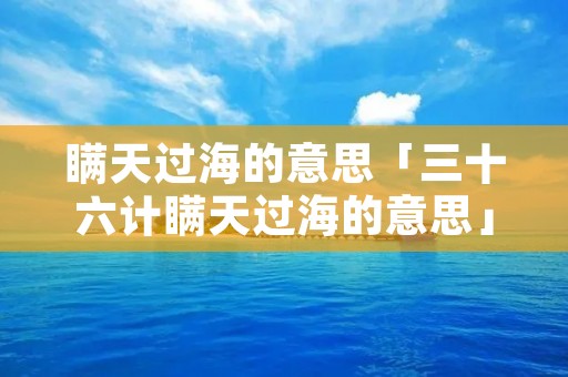 瞒天过海的意思「三十六计瞒天过海的意思」
