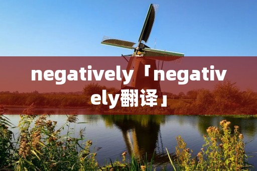 negatively「negatively翻译」 negatively「negatively翻译」