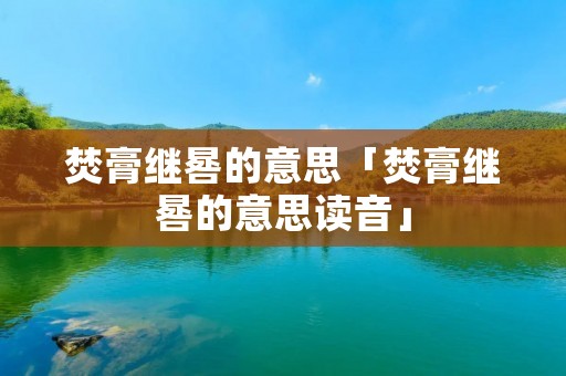 焚膏继晷的意思「焚膏继晷的意思读音」