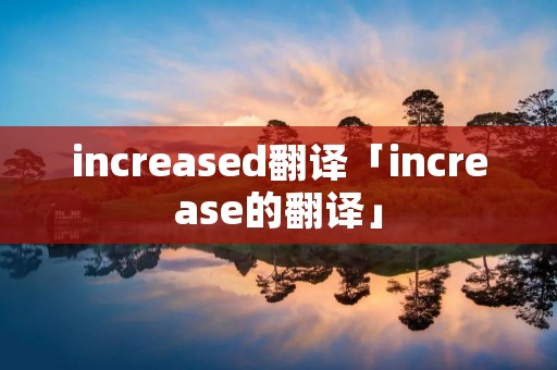 increased翻译「increase的翻译」
