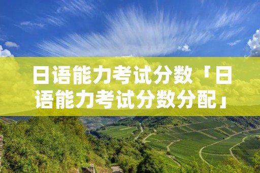 日语能力考试分数「日语能力考试分数分配」