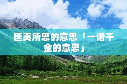 匪夷所思的意思「一诺千金的意思」