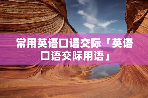 常用英语口语交际「英语口语交际用语」