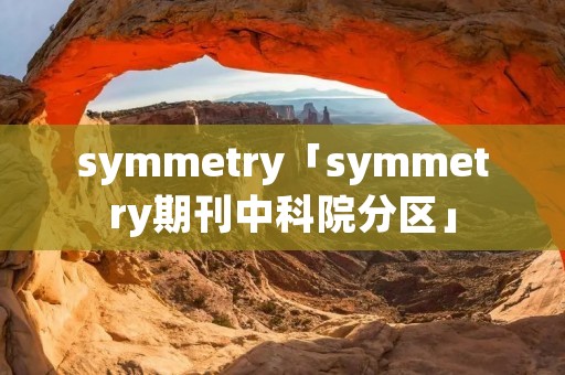 symmetry「symmetry期刊中科院分区」 symmetry「symmetry期刊中科院分区」