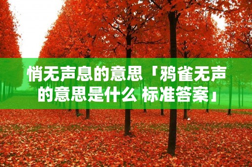 悄无声息的意思「鸦雀无声的意思是什么 标准答案」